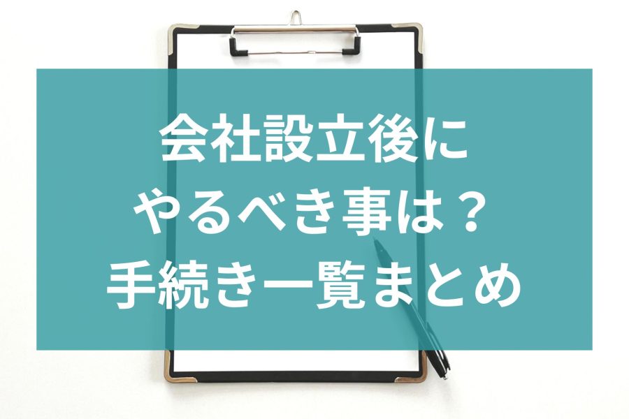 会社設立後にやるべき事は？手続き一覧まとめ