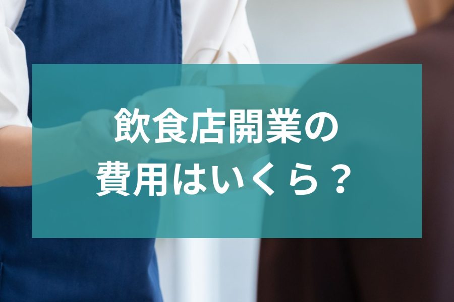 飲食店開業の費用はいくら？流れと資金調達方法についても解説