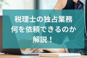 税理士の独占業務とは？何を依頼できるのか解説！