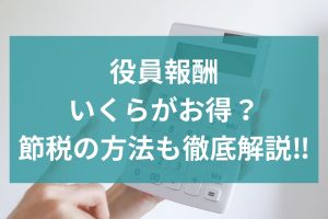 役員報酬、いくらがお得？節税の方法も徹底解説‼