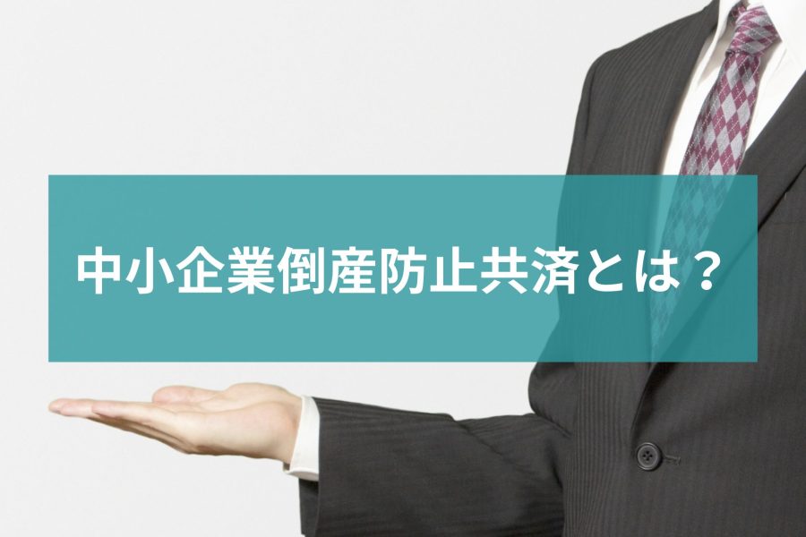 【最新】中小企業倒産防止共済とは？メリットやデメリットについて解説