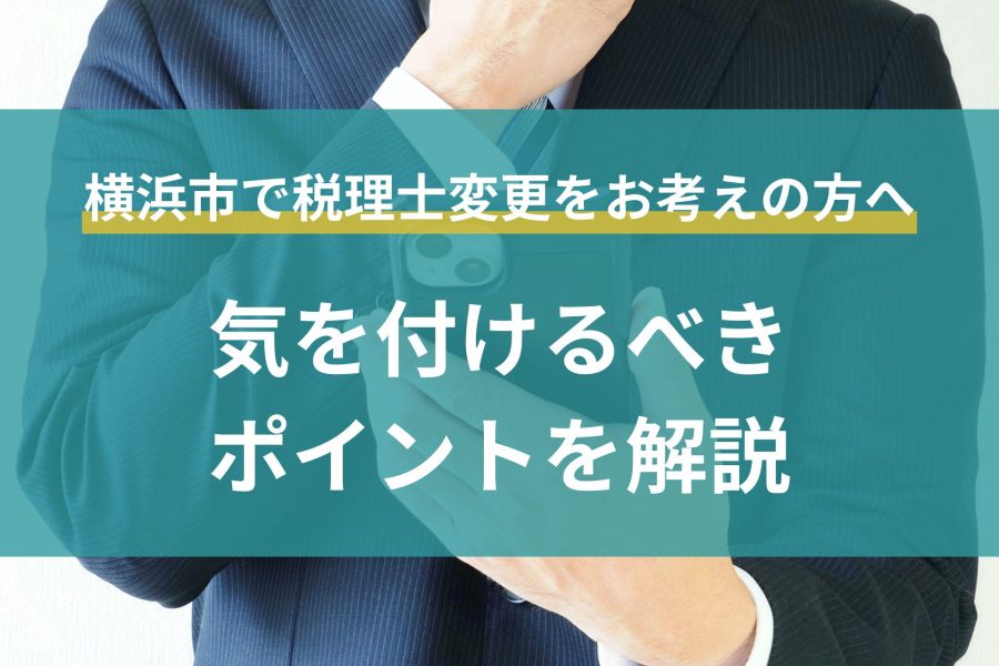 横浜市で税理士変更をお考えの方へ。気を付けるべきポイントを解説