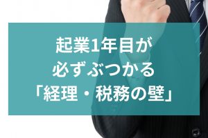 会社は作れた。でも、その後が分からない｜起業1年目がぶつかる「経理・税務の壁」