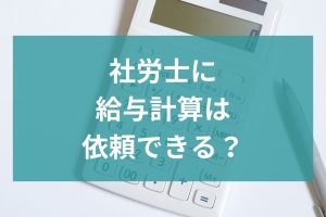 社労士に給与計算は依頼できる？